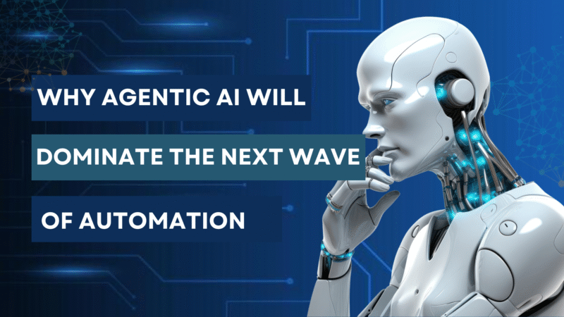 Why Agentic AI Will Dominate the Next Wave of Automation in 2025